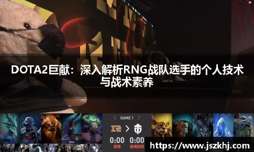 DOTA2巨献:深入解析RNG战队选手的个人技术与战术素养