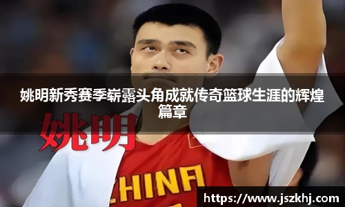 姚明新秀赛季崭露头角成就传奇篮球生涯的辉煌篇章