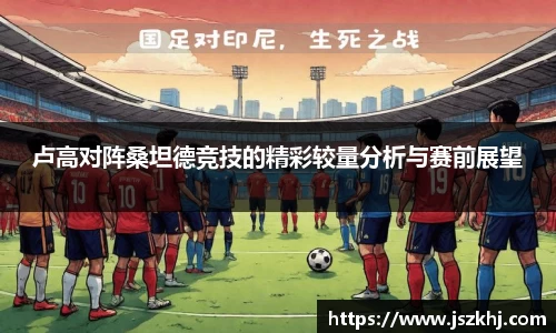 卢高对阵桑坦德竞技的精彩较量分析与赛前展望